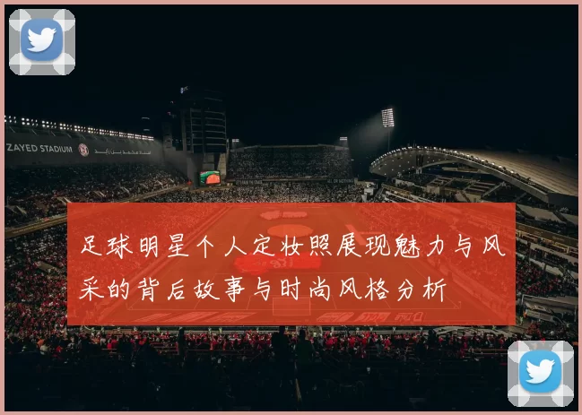 足球明星个人定妆照展现魅力与风采的背后故事与时尚风格分析