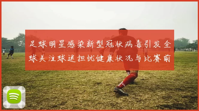 足球明星感染新型冠状病毒引发全球关注球迷担忧健康状况与比赛前景